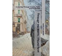 Through the Storm, I Found Faith: A Journey Through Anxiety, Faith, and Forgivness