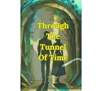 Through The Tunnel Of Time : A soulful Journey Across Centuries, Dreams, Romance and Destiny: One Accident. One Tunnel. One Timeless Love. When the Past Meets the Present, Can Love Survive the Truth?