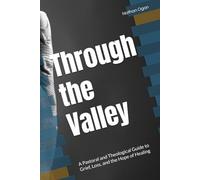 Through the Valley: A Pastoral and Theological Guide to Grief, Loss, and the Hope of Healing