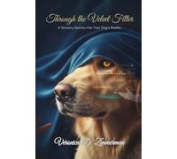 Through the Velvet Filter: A Sensory Journey into Your Dog’s Reality. (The Heart & Science of Canine Partnership)