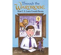 Through the Wardrobe: How C. S. Lewis Created Narnia