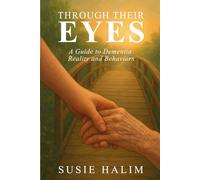 Through Their Eyes: A Guide to Dementia Reality and Behaviors