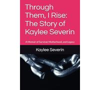 Through Them, I Rise: The Story of Kaylee Severin: A Memoir of Survival, Motherhood, and Legacy
