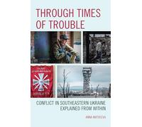 Through Times of Trouble: Conflict in Southeastern Ukraine Explained from Within (Russian, Eurasian, and Eastern European Politics)