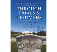 Through Trials & Triumphs: The Nichols Family History: A Story Drawn from Records, Memory, and Blood