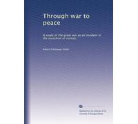 Through war to peace: A study of the great war as an incident in the evolution of society,