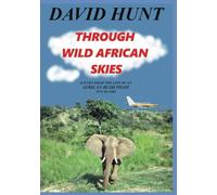 THROUGH WILD AFRICAN SKIES: SCENES FROM THE LIFE OF AN AFRICAN BUSH PILOT 1979 TO 1986