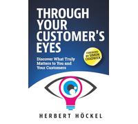 Through Your Customer's Eyes - Discover What Truly Matters To You and Your Customers