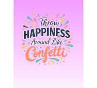Throw Happiness Around Like Confetti: Notes, Dreams & Good Vibes Notebook: A Positive Journal for Gratitude, Inspiration, Reflection, and Everyday Writing