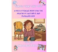 Throw That Shit Out: A Decluttering Book for the Mentally Unstable and Overwhelmed: A 30-Day Challenge
