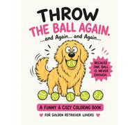 Throw the Ball Again: A Funny & Cozy Coloring Book for Golden Retriever Lovers