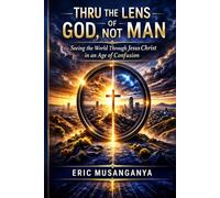 Thru the Lens of God, Not Man: Seeing the World Through Jesus Christ in an Age of Confusion