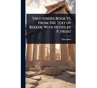 Thucydides Book Vi, From the Text of Bekker, With Notes by P. Frost