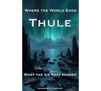Thule : Where the World Ends: What the Ice Kept Hidden (Civilizations of the Shadow)