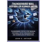 THUNDERBIRD MAIL USER GUIDE FOR BEGINNERS AND PRO 2026: THUNDERBIRD STEP BY STEP MANUAL FOR EMAIL SETUP, ORGANIZATION, AND WORKFLOW OPTIMIZATION