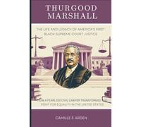 Thurgood Marshall The Life and Legacy of America’s First Black Supreme Court Justice: How a Fearless Civil Rights Lawyer Transformed the Fight for Equality in the United States