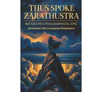 Thus Spoke Zarathustra: Nietzsche's Philosophical Epic (Annotated with Conceptual Breakdown)