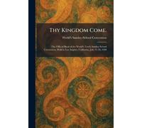 Thy Kingdom Come.: The Official Book of the World's Tenth Sunday School Convention, Held in Los Angeles, California, July 11-18, 1928