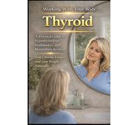 Thyroid: A Practical Guide to Hypothyroidism, Hashimoto’s, and Metabolism Recovery. Stop Chronic Fatigue and Lose Weight Naturally. (Working With your Body)