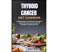 THYROID CANCER DIET COOKBOOK: Healing Recipes And Nutritional Strategies To Support Recovery, Boost Energy, And Strengthen The Body Naturally
