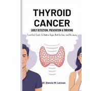 THYROID CANCER EARLY DETECTION, PREVENTION & THRIVING: Essential Guide to Hidden Signs, Risk Factors, and Recovery