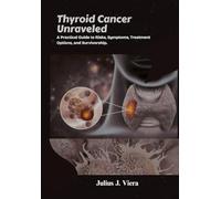Thyroid Cancer Unraveled: A Practical Guide to Risks, Symptoms, Treatment Options, and Survivorship.