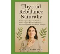 Thyroid Rebalance Naturally: Holistic Approaches with Nutrition, Herbal Support, Functional Wellness, Stress Management, and Lifestyle Strategies