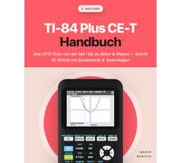 TI-84 Plus CE-T Handbuch: Dein GTR-Tutor von der Sek I bis zu Abitur & Matura - Schritt für Schritt mit Screenshots & Tastenfolgen
