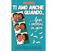 Ti Amo Anche Quando... ...lasci i calzini in giro: Il libro che raccoglie i motivi seri (e meno seri) per cui siamo una coppia fantastica