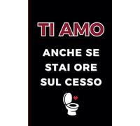Ti amo anche se stai ore sul cesso: Taccuino/Quaderno/Agenda divertente per San Valentino, Anniversario, Compleanno, Natale