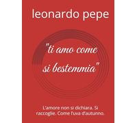 ''ti amo come si bestemmia'': L’amore non si dichiara. Si raccoglie. Come l’uva d’autunno.