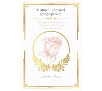 Ti amo. E adesso ti spiego perché.: Un viaggio verso l’amore per se stessi, la pace interiore e una profonda consapevolezza