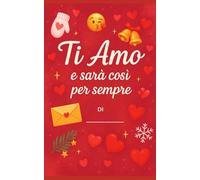 Ti Amo e ... sarà così per sempre: La lettera d’amore di Natale da regalare al tuo ragazzo - personalizzabile (Collezione: Primi Baci)