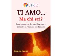 Ti amo... Ma chi sei?: Come conoscere davvero il partner e costruire la relazione che desideri