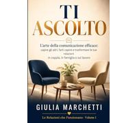 Ti Ascolto: L’arte della comunicazione efficace: capire gli altri, farti capire e trasformare le tue relazioni in coppia, in famiglia e sul lavoro (Le Relazioni che Funzionano)