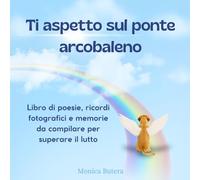 TI ASPETTO SUL PONTE ARCOBALENO: Libro di poesie, ricordi fotografici e memorie da compilare per superare il lutto