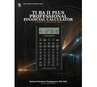 TI BA II Plus Financial Calculator: Complete Professional Guide: Master Financial Calculations for CFA, CFP, FRM & Actuarial Exams (Scientific Calculators Treatises and Manuals)