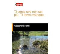 Ti cerco ove non sei più. Ti trovo ovunque (TiPubblica)