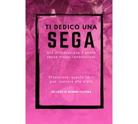 Ti dedico una SEGA , fotolibro divertente e goliardico, Attenzione questo libro puo' nuocere alla vista: fotolibro scherzo, regalo e sorpresa ... per compleanni feste e riunioni di amici