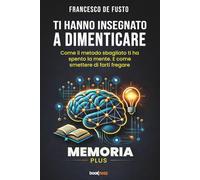 TI HANNO INSEGNATO A DIMENTICARE: Come il metodo sbagliato ti ha spento la mente. E come smettere di farti fregare