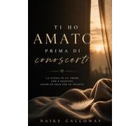 Ti ho amato prima di conoscerti: Un percorso di rinascita dopo una perdita in gravidanza, un aborto spontaneo o una scelta che ha cambiato per sempre il tuo cuore.