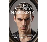TI HO SCOPERTO, NARCISISTA!: Come smascherare e gestire un narcisista “covert”
