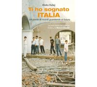 Ti ho sognato Italia. Un ponte di ricordi guardando al futuro. Nuova ediz.