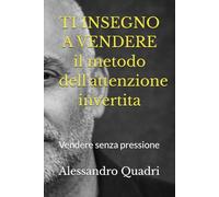 Ti insegno a Vendere - L’Attenzione Invertita: Volume I - Il metodo psicologico per vendere senza pressione (PRIMA DI FARE - ti aiuto ad evitare i principali errori)