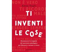 Ti inventi le cose. Riconoscere le trappole del narcisista patologico per liberarsi e tornare a vivere (Vivere meglio)