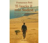 Ti lascio il mio Sudest: Bozzetti di un viaggio nel Salento e nell'anima