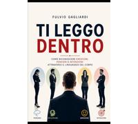 Ti leggo dentro: "Ti Leggo Dentro: come riconoscere emozioni, pensieri e intenzioni attraverso il linguaggio del corpo"