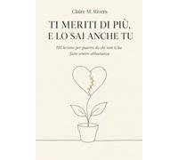 Ti meriti di più, e lo sai anche tu: 101 lezioni per guarire da chi non ti ha fatto sentire abbastanza