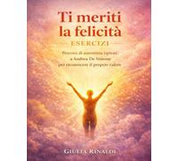 Ti meriti la felicità Esercizi: Percorsi di autostima ispirati a Andrea De Simone per riconoscere il proprio valore