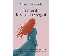 Ti meriti la vita che sogni: Risveglia la tua forza interiore per trovare l'amore e la vita che meriti